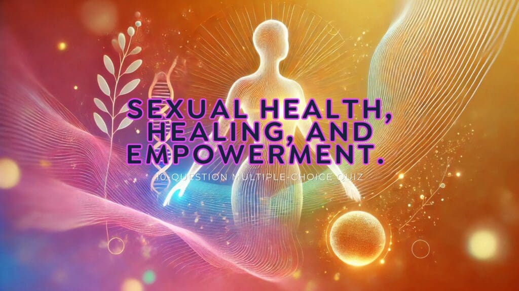 Sexual Health, Healing and Empowerment ( 10 Questions quiz)